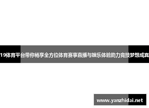 19体育平台带你畅享全方位体育赛事直播与娱乐体验助力竞技梦想成真