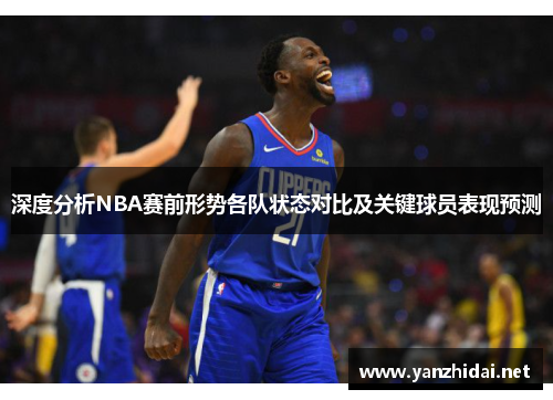 深度分析NBA赛前形势各队状态对比及关键球员表现预测